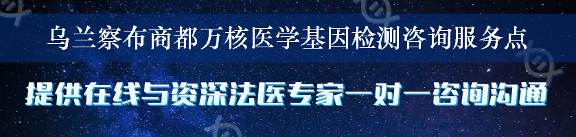 乌兰察布商都万核医学基因检测咨询服务点